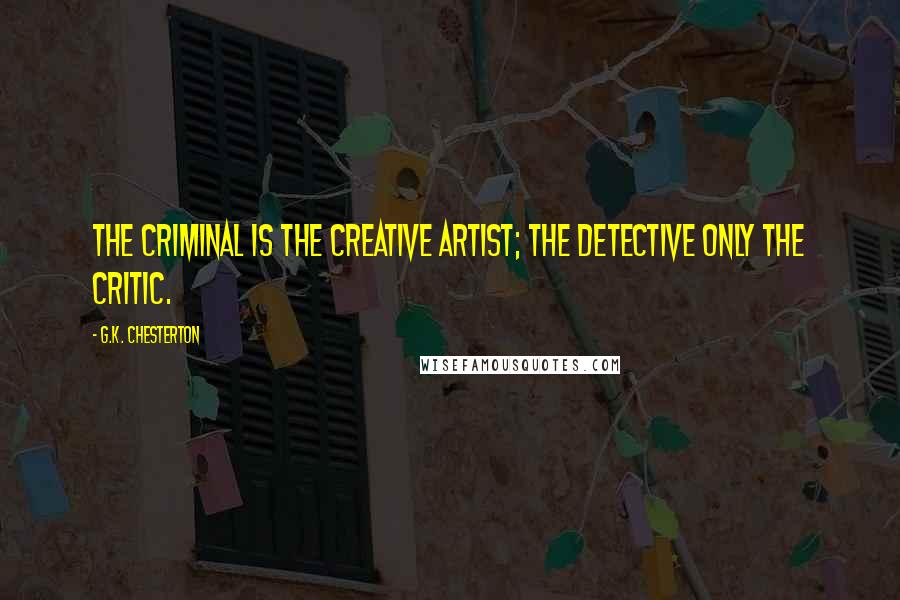 G.K. Chesterton Quotes: The criminal is the creative artist; the detective only the critic.