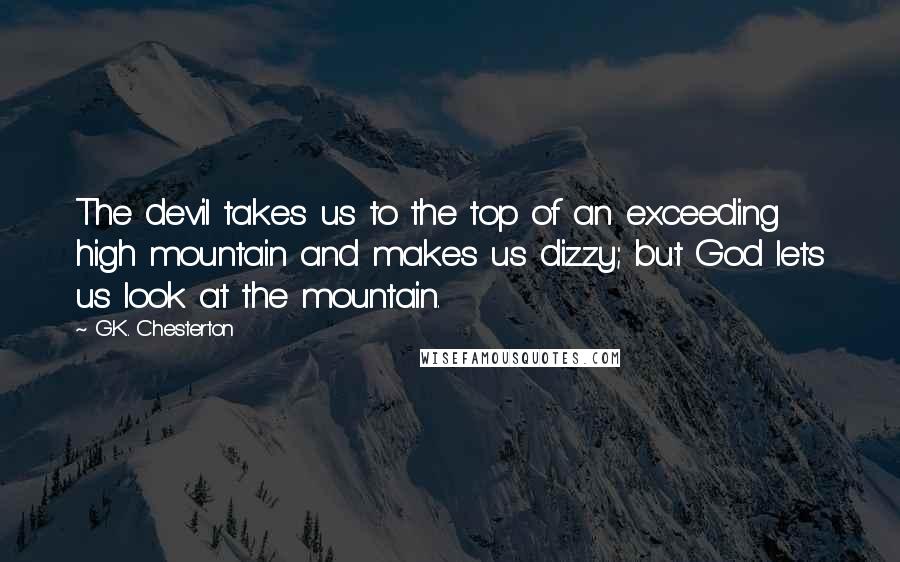 G.K. Chesterton Quotes: The devil takes us to the top of an exceeding high mountain and makes us dizzy; but God lets us look at the mountain.