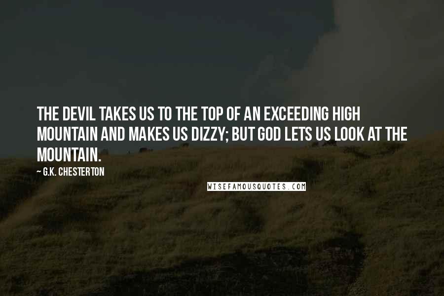 G.K. Chesterton Quotes: The devil takes us to the top of an exceeding high mountain and makes us dizzy; but God lets us look at the mountain.