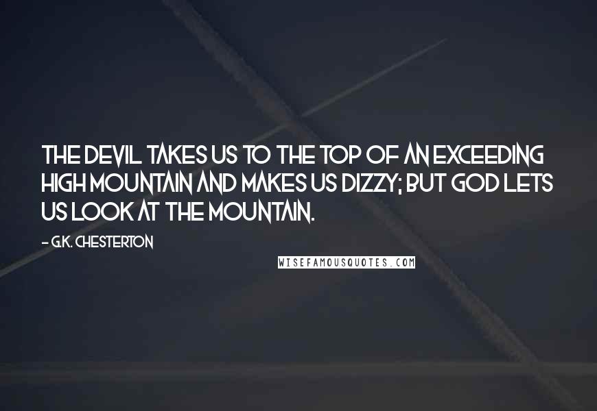 G.K. Chesterton Quotes: The devil takes us to the top of an exceeding high mountain and makes us dizzy; but God lets us look at the mountain.