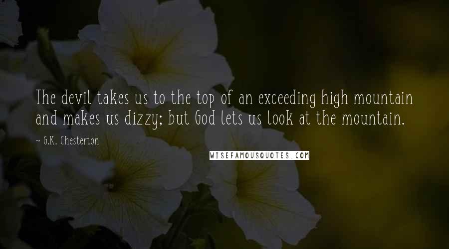 G.K. Chesterton Quotes: The devil takes us to the top of an exceeding high mountain and makes us dizzy; but God lets us look at the mountain.