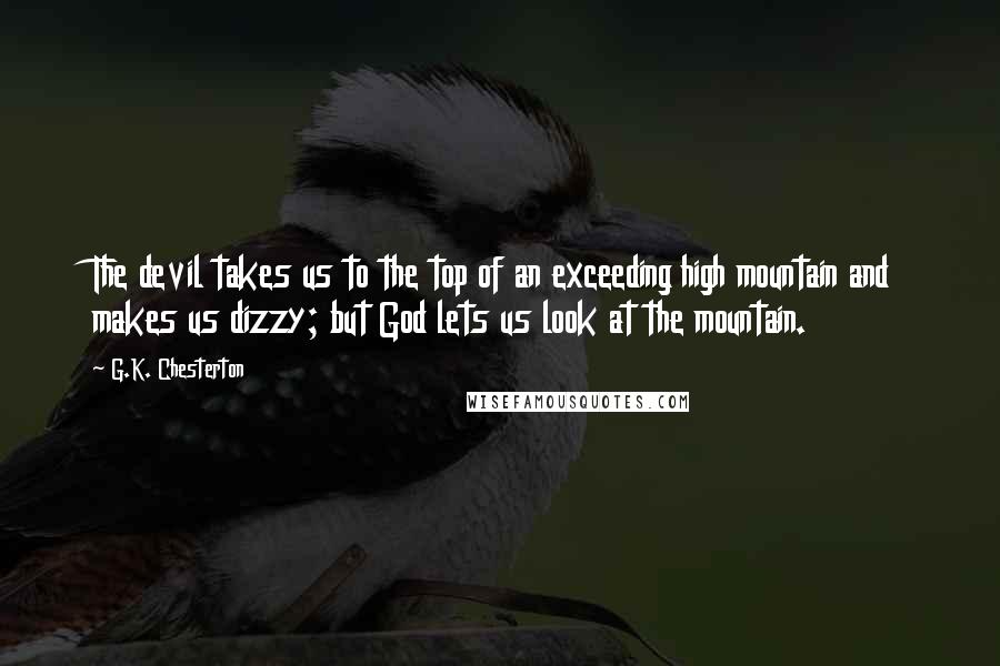 G.K. Chesterton Quotes: The devil takes us to the top of an exceeding high mountain and makes us dizzy; but God lets us look at the mountain.
