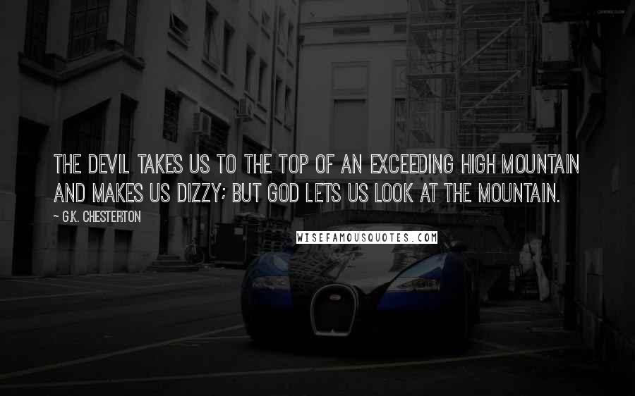 G.K. Chesterton Quotes: The devil takes us to the top of an exceeding high mountain and makes us dizzy; but God lets us look at the mountain.