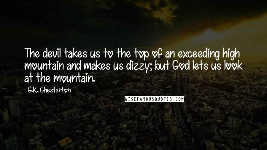 G.K. Chesterton Quotes: The devil takes us to the top of an exceeding high mountain and makes us dizzy; but God lets us look at the mountain.