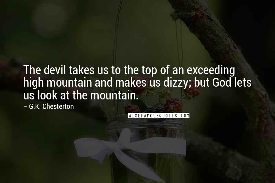 G.K. Chesterton Quotes: The devil takes us to the top of an exceeding high mountain and makes us dizzy; but God lets us look at the mountain.