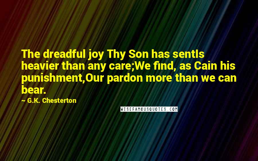 G.K. Chesterton Quotes: The dreadful joy Thy Son has sentIs heavier than any care;We find, as Cain his punishment,Our pardon more than we can bear.