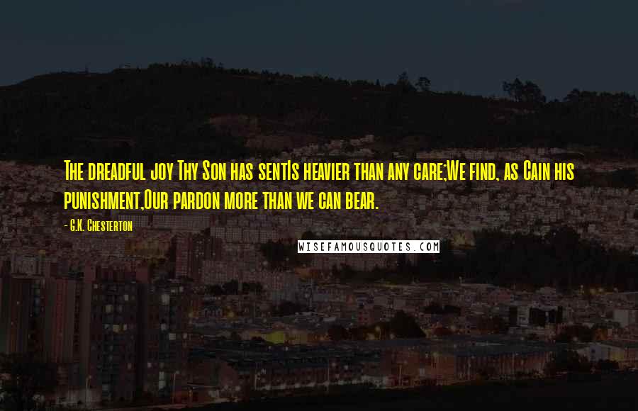 G.K. Chesterton Quotes: The dreadful joy Thy Son has sentIs heavier than any care;We find, as Cain his punishment,Our pardon more than we can bear.