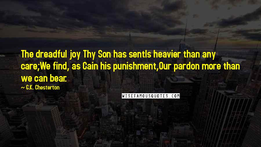 G.K. Chesterton Quotes: The dreadful joy Thy Son has sentIs heavier than any care;We find, as Cain his punishment,Our pardon more than we can bear.