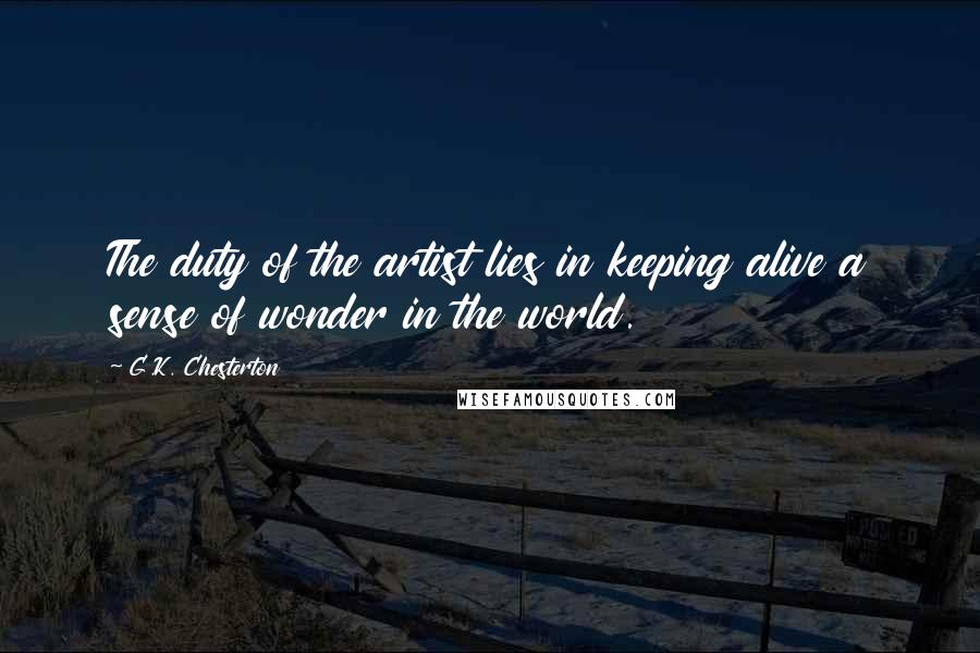 G.K. Chesterton Quotes: The duty of the artist lies in keeping alive a sense of wonder in the world.