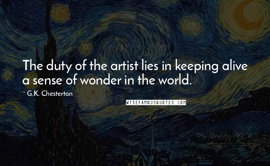 G.K. Chesterton Quotes: The duty of the artist lies in keeping alive a sense of wonder in the world.