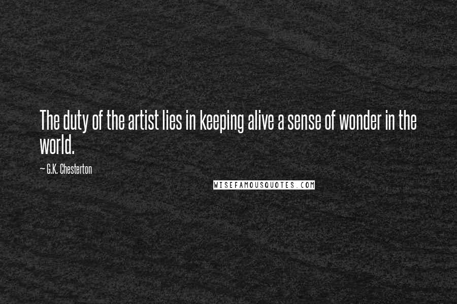 G.K. Chesterton Quotes: The duty of the artist lies in keeping alive a sense of wonder in the world.