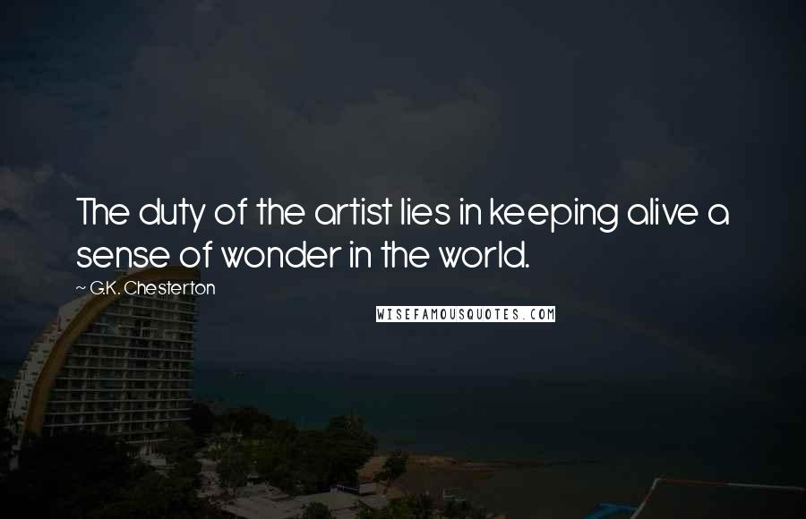 G.K. Chesterton Quotes: The duty of the artist lies in keeping alive a sense of wonder in the world.