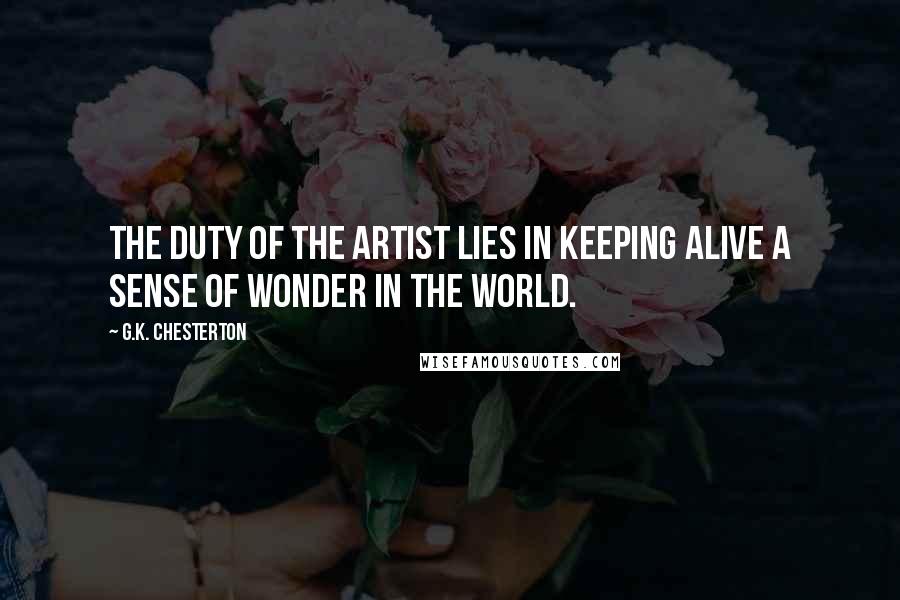 G.K. Chesterton Quotes: The duty of the artist lies in keeping alive a sense of wonder in the world.