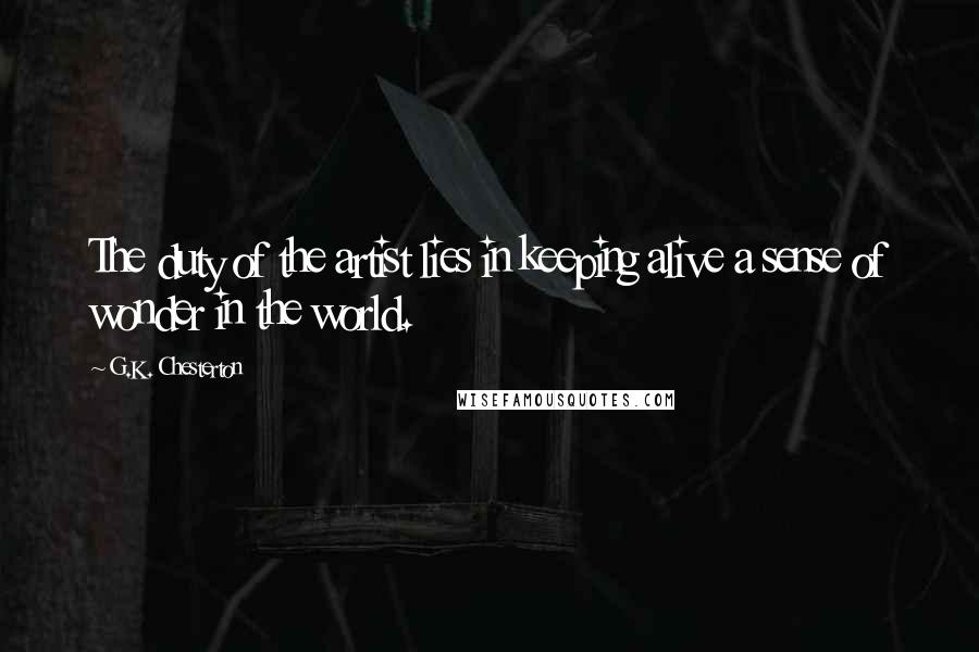 G.K. Chesterton Quotes: The duty of the artist lies in keeping alive a sense of wonder in the world.