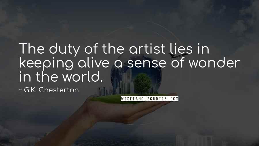 G.K. Chesterton Quotes: The duty of the artist lies in keeping alive a sense of wonder in the world.