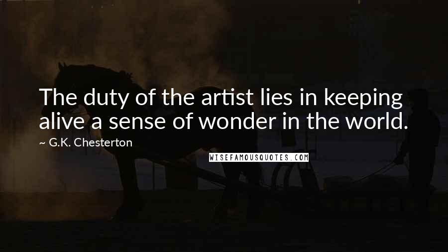 G.K. Chesterton Quotes: The duty of the artist lies in keeping alive a sense of wonder in the world.