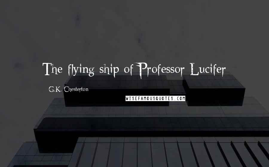 G.K. Chesterton Quotes: The flying ship of Professor Lucifer