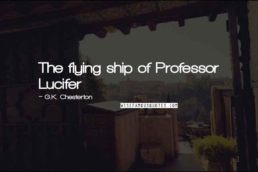 G.K. Chesterton Quotes: The flying ship of Professor Lucifer