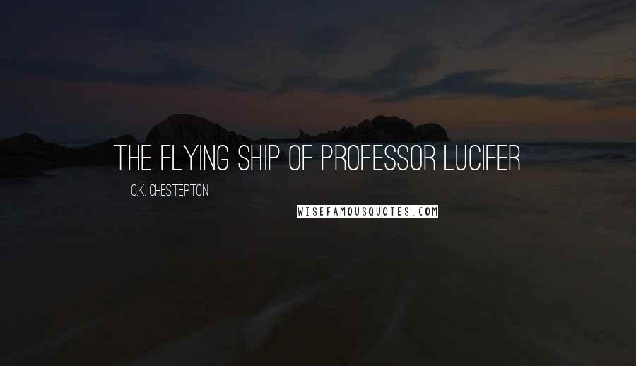 G.K. Chesterton Quotes: The flying ship of Professor Lucifer