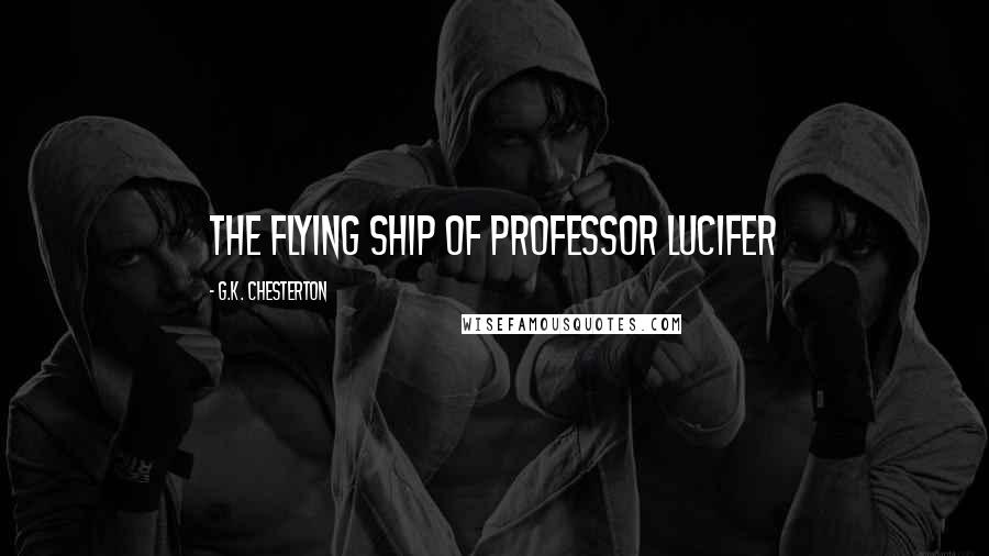 G.K. Chesterton Quotes: The flying ship of Professor Lucifer