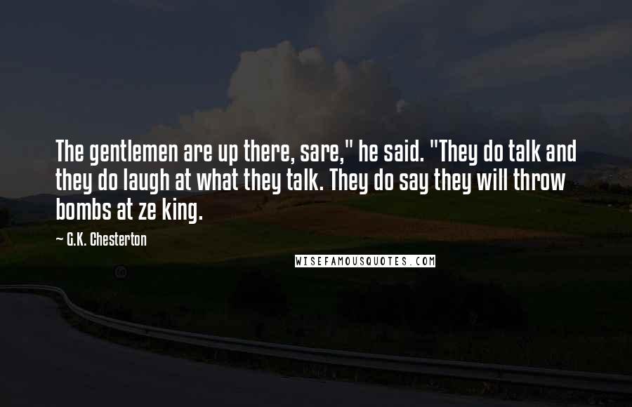 G.K. Chesterton Quotes: The gentlemen are up there, sare," he said. "They do talk and they do laugh at what they talk. They do say they will throw bombs at ze king.