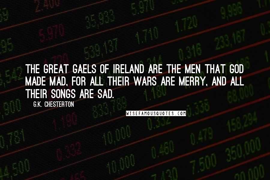 G.K. Chesterton Quotes: The great Gaels of Ireland are the men that God made mad, For all their wars are merry, and all their songs are sad.