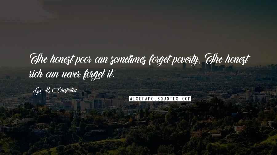 G.K. Chesterton Quotes: The honest poor can sometimes forget poverty. The honest rich can never forget it.