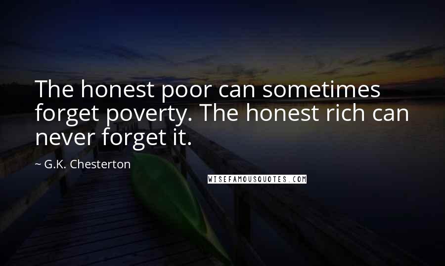 G.K. Chesterton Quotes: The honest poor can sometimes forget poverty. The honest rich can never forget it.