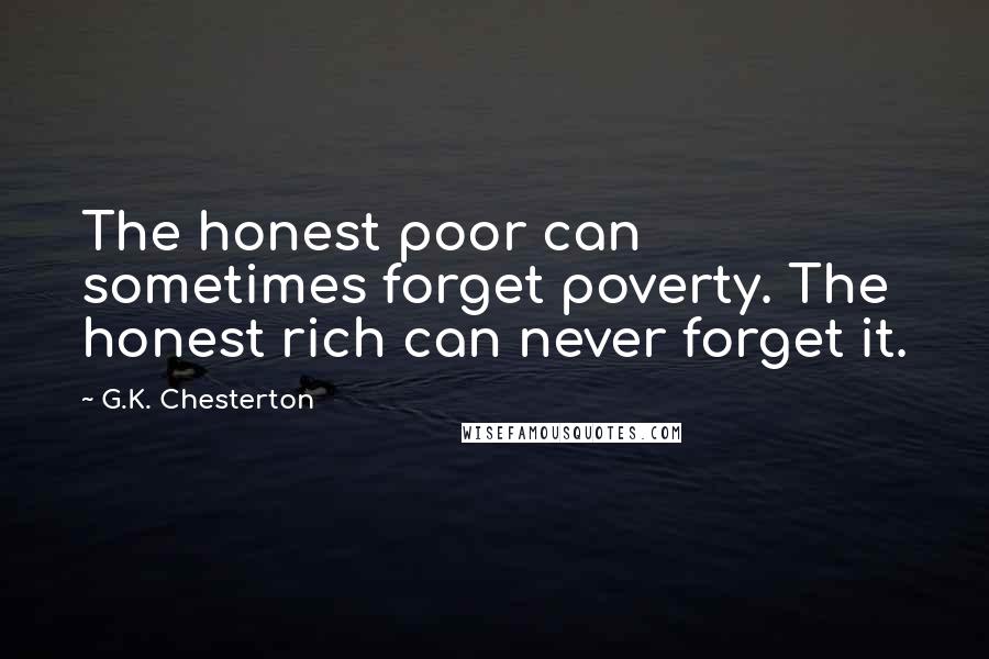 G.K. Chesterton Quotes: The honest poor can sometimes forget poverty. The honest rich can never forget it.