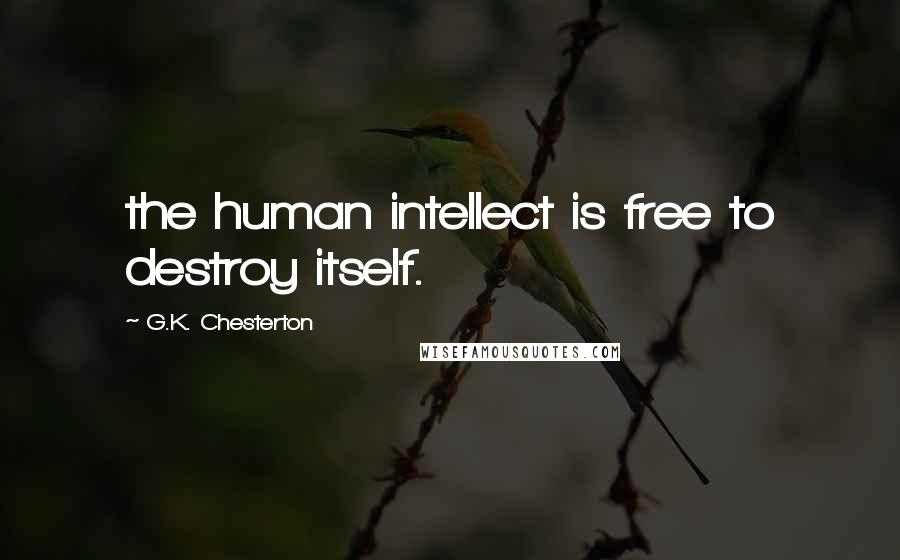 G.K. Chesterton Quotes: the human intellect is free to destroy itself.