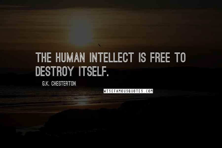 G.K. Chesterton Quotes: the human intellect is free to destroy itself.