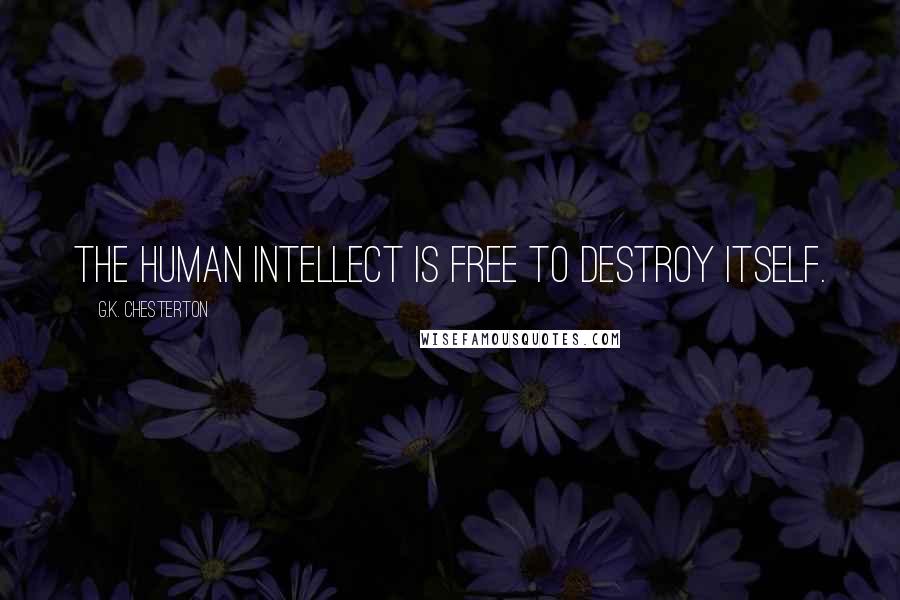 G.K. Chesterton Quotes: the human intellect is free to destroy itself.