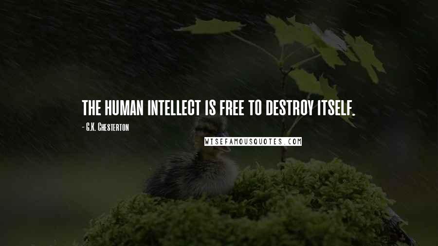 G.K. Chesterton Quotes: the human intellect is free to destroy itself.