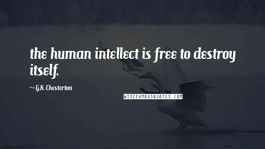 G.K. Chesterton Quotes: the human intellect is free to destroy itself.