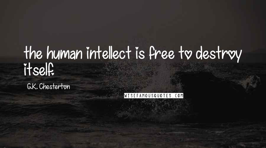 G.K. Chesterton Quotes: the human intellect is free to destroy itself.