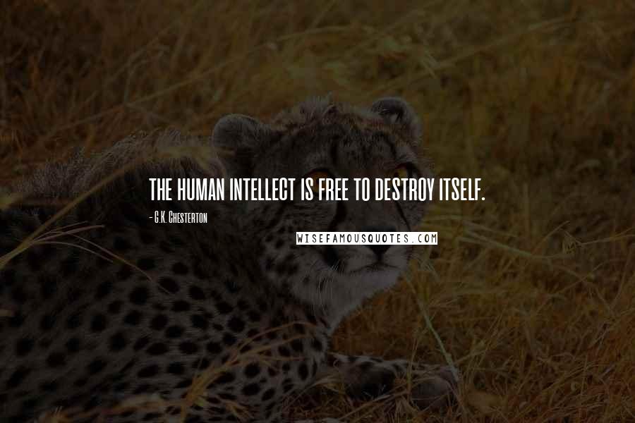 G.K. Chesterton Quotes: the human intellect is free to destroy itself.