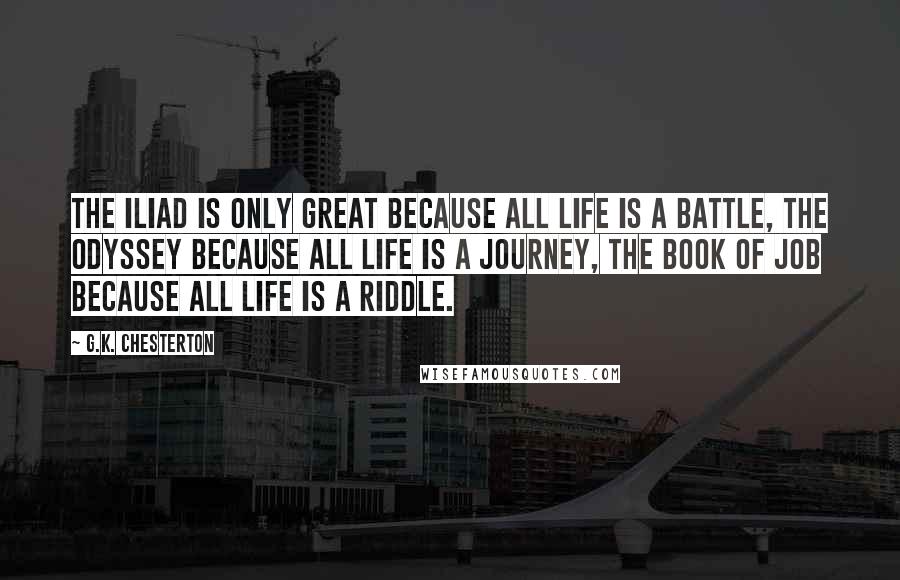 G.K. Chesterton Quotes: The Iliad is only great because all life is a battle, The Odyssey because all life is a journey, The Book of Job because all life is a riddle.