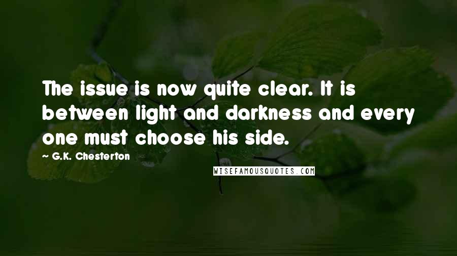 G.K. Chesterton Quotes: The issue is now quite clear. It is between light and darkness and every one must choose his side.