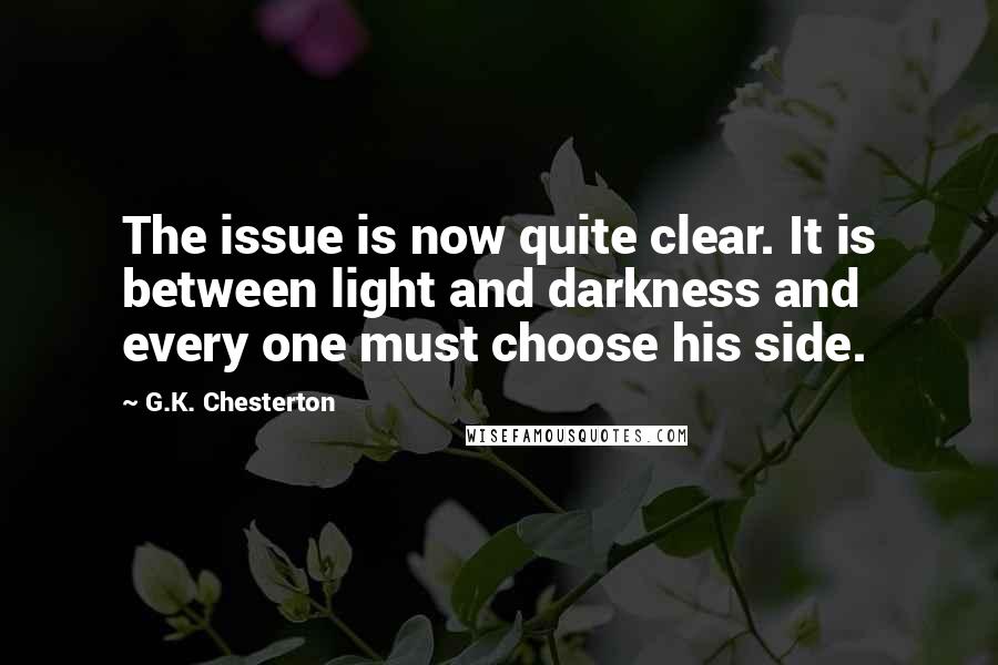G.K. Chesterton Quotes: The issue is now quite clear. It is between light and darkness and every one must choose his side.