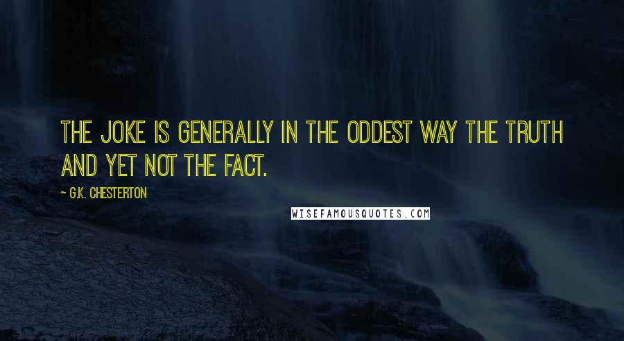 G.K. Chesterton Quotes: The joke is generally in the oddest way the truth and yet not the fact.