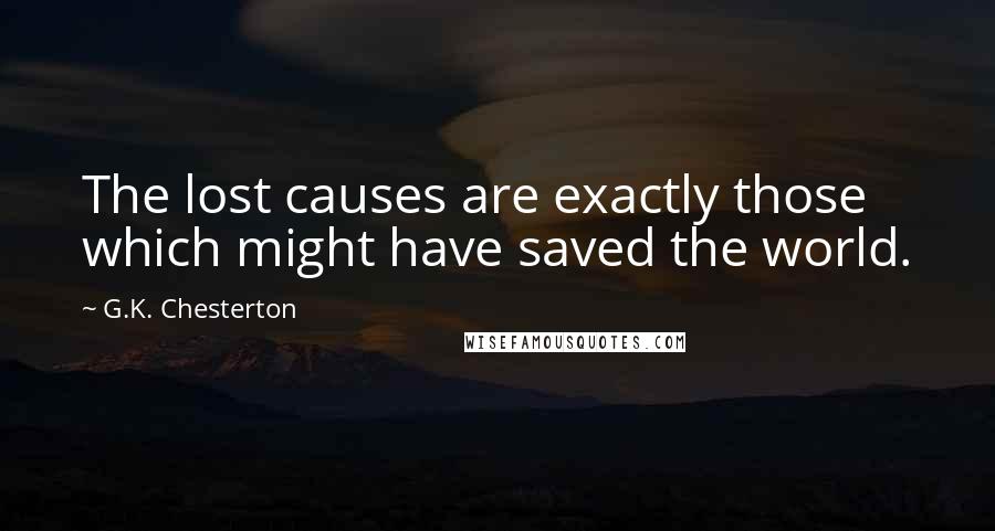 G.K. Chesterton Quotes: The lost causes are exactly those which might have saved the world.