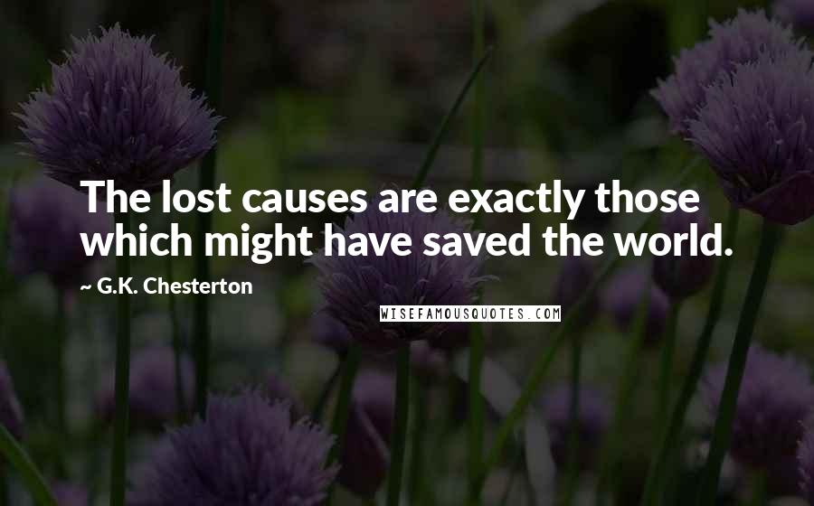 G.K. Chesterton Quotes: The lost causes are exactly those which might have saved the world.