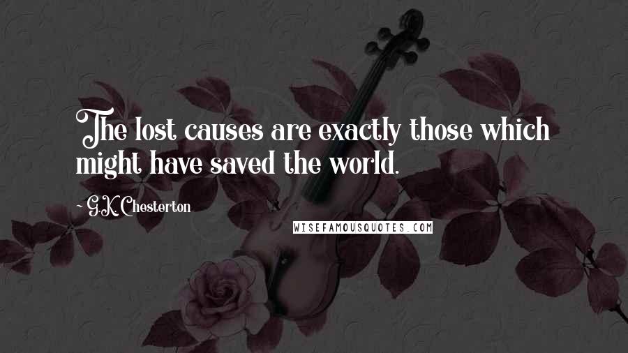 G.K. Chesterton Quotes: The lost causes are exactly those which might have saved the world.