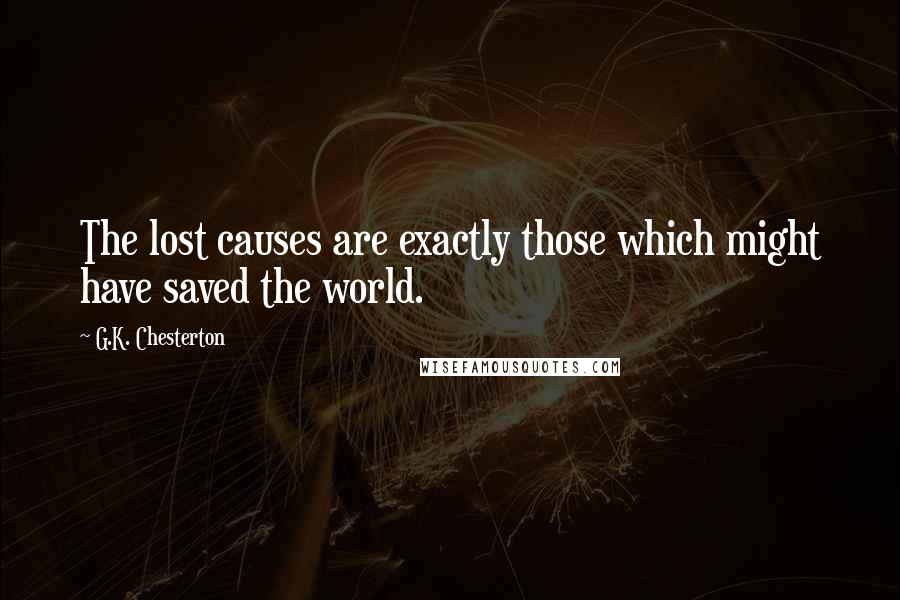 G.K. Chesterton Quotes: The lost causes are exactly those which might have saved the world.
