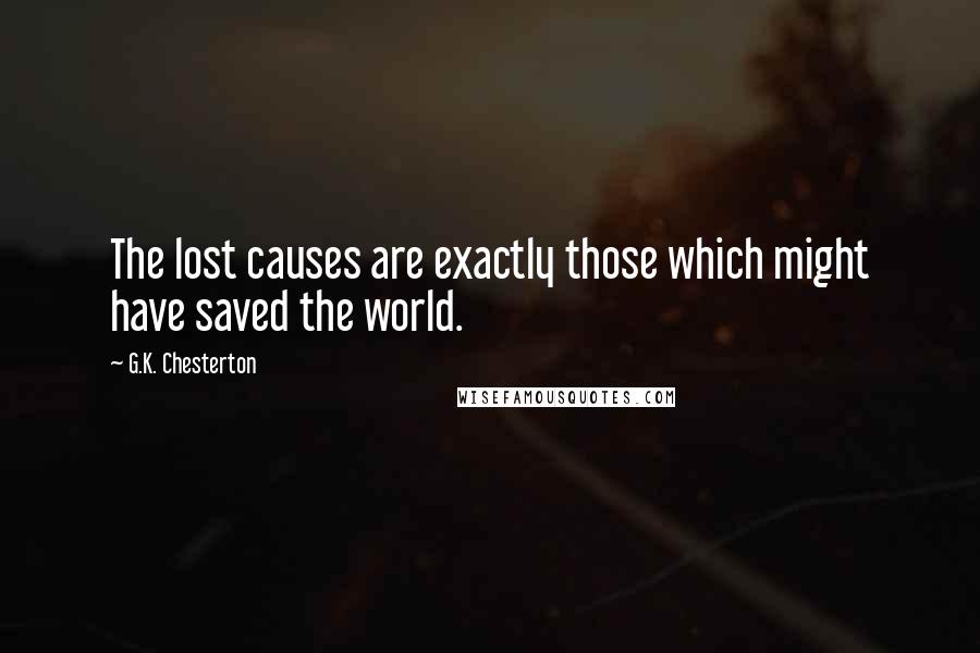 G.K. Chesterton Quotes: The lost causes are exactly those which might have saved the world.