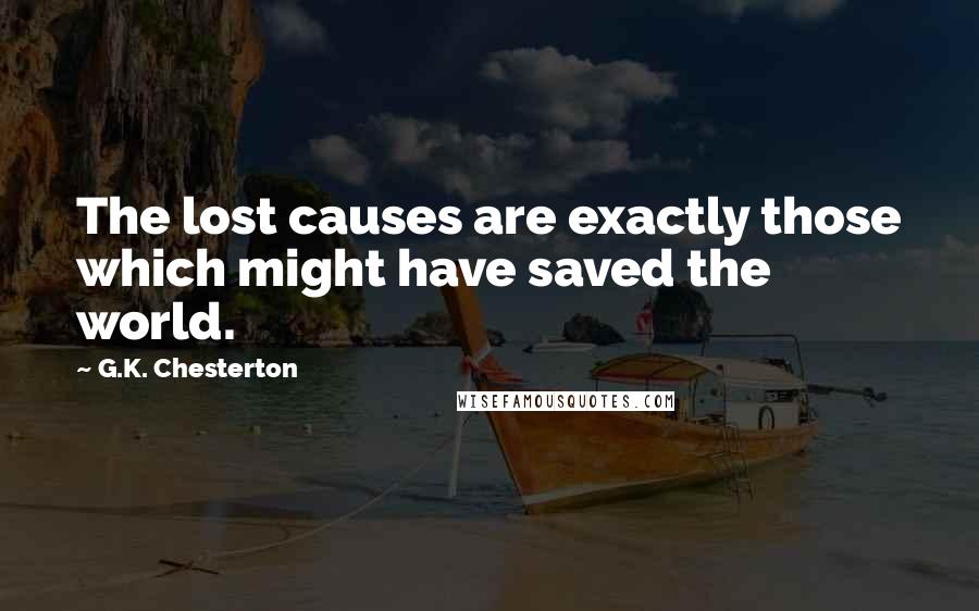 G.K. Chesterton Quotes: The lost causes are exactly those which might have saved the world.