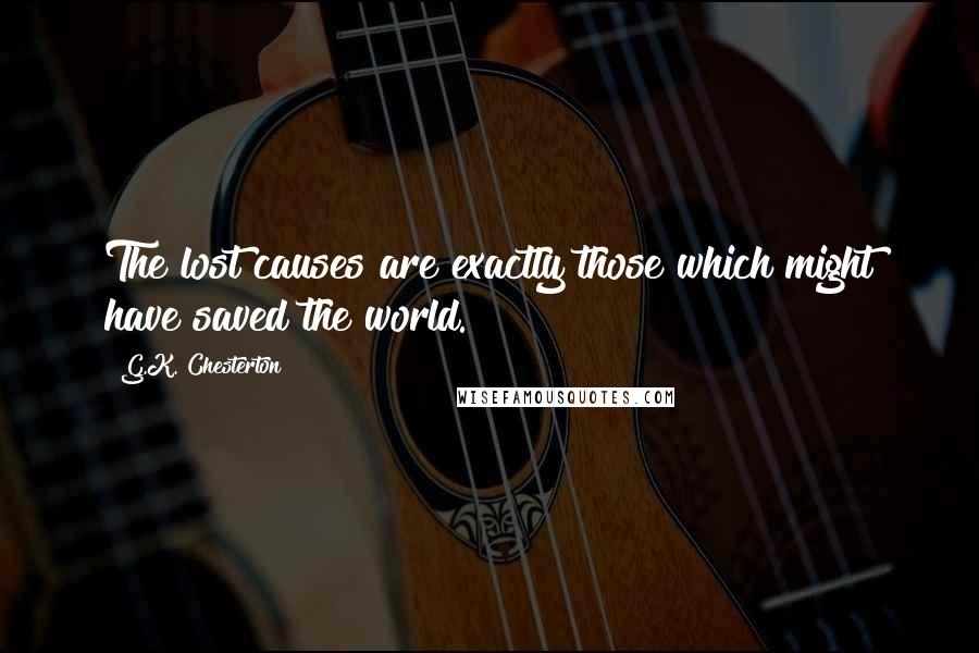 G.K. Chesterton Quotes: The lost causes are exactly those which might have saved the world.
