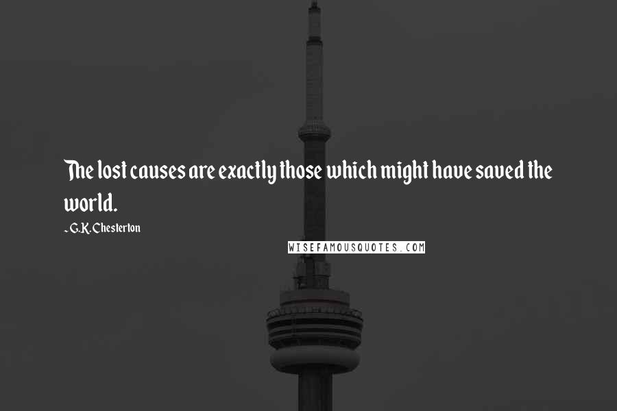 G.K. Chesterton Quotes: The lost causes are exactly those which might have saved the world.