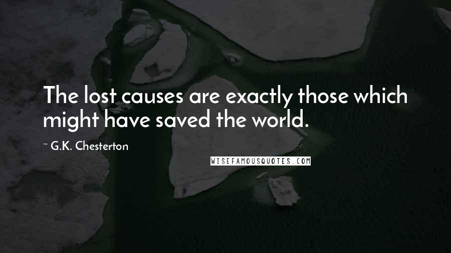 G.K. Chesterton Quotes: The lost causes are exactly those which might have saved the world.