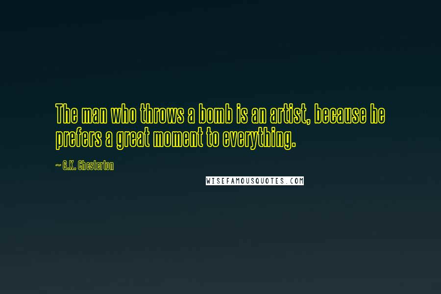 G.K. Chesterton Quotes: The man who throws a bomb is an artist, because he prefers a great moment to everything.